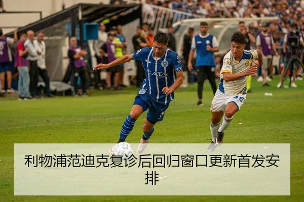 利物浦范迪克复诊后回归窗口更新首发安排